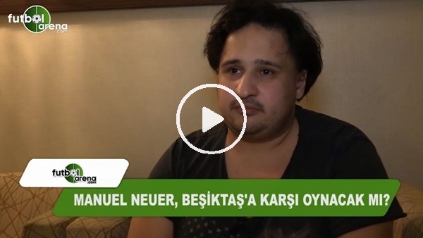 Manuel Neuer, Beşiktaş'a karşı oynayacak mı?