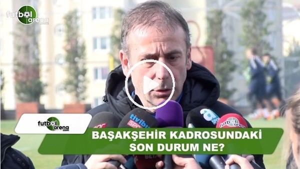 Başakşehir kadrosundaki son durum ne?