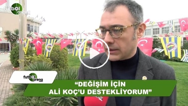 Ömer Koçsan: "Değişim için Ali Koç'u destekliyorum"