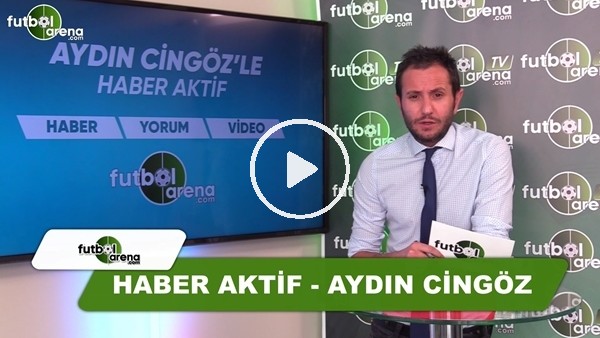 Aydın Cingöz ile Haber Aktif - FutbolArena.com