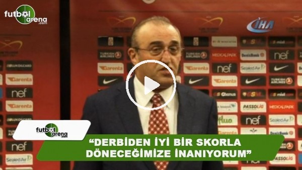 Abdurrahim Albayrak: "Derbiden iyi bir skorla döneceğimize inanıyorum"