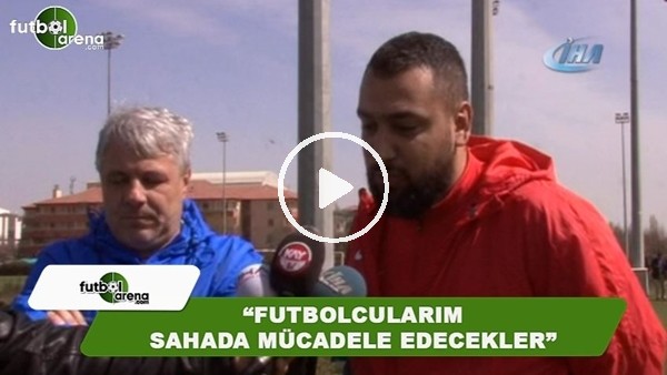 Sumudica: "Futbolcularım sahada mücadele edecekler"