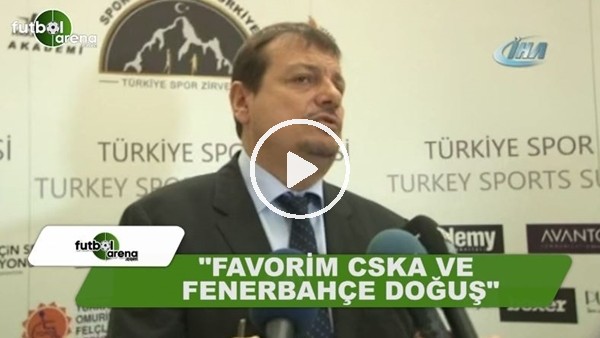 Ergin Ataman: "Favorilerim CSKA Moskova ve Fenerbahçe Doğuş"