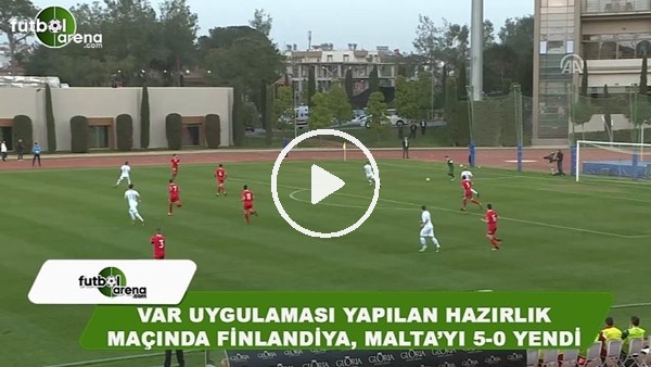 VAR uygulaması yapılan hazırlık maçında Finlandiya, Malta'yı 5-0 yendi