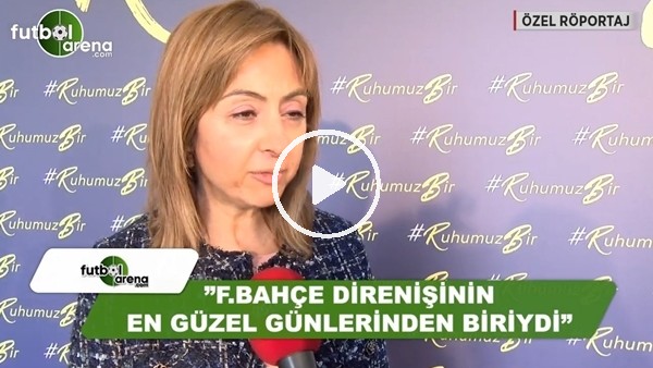 Yasemin Merçil: "Fenerbahçe direnişinin en güzel günlerinden biriydi"