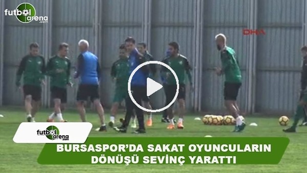 Bursaspor'da sakat oyuncuların dönüşü sevinç yarattı