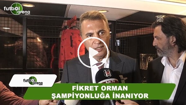 Fikret Orman şampiyonluğa inanıyor!