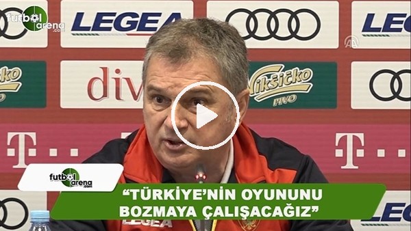 Ljubisa Tumbakovic: "Türkiye'nin oyununu bozmaya çalışacağız"