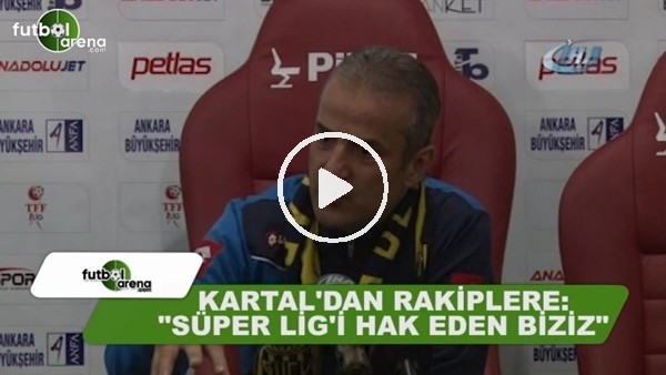 İsmail Kartal'dan rakiplere: "Süper Lig'i hak eden biziz"