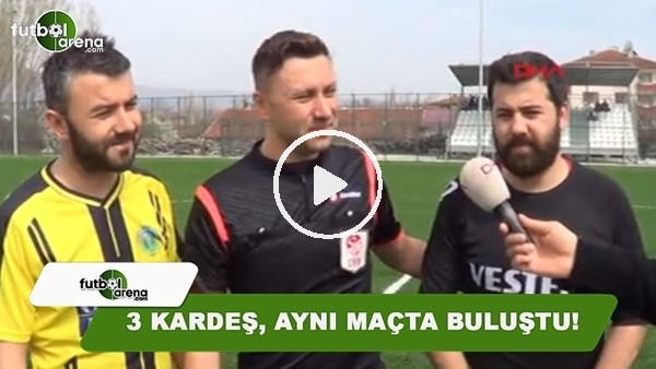 3 kardeş, aynı maçta buluştu