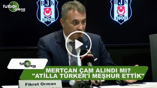 Fikret Orman'dan Mertcan Çam açıklaması