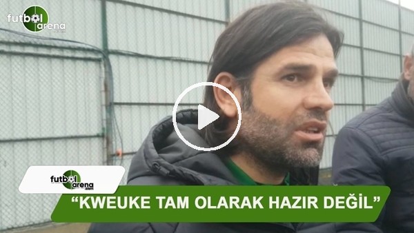 İbrahim Üzülmez: "Kweuke tam olarak hazır değil"