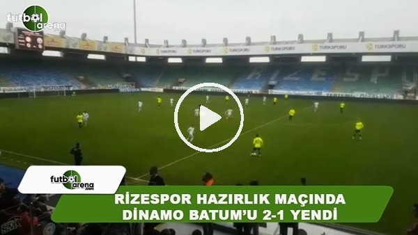 Rizespor hazırlık maçında Dinamo Batum'u 2-1 yendi