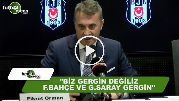 Fikret Orman: "Biz gergin değiliz, Fenerbahçe ve Galatasaray gergin"