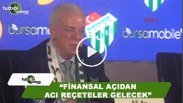 Bursaspor Başkanı Ali Ay: "Finansal açıdan acı reçeteler gelecek"