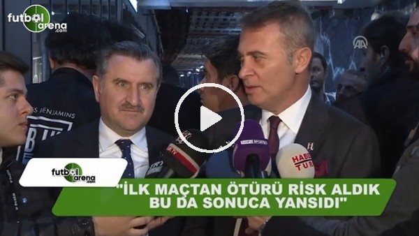 Fikret Orman. "İlk maçtan ötürü risk aldık bu da sonuca yansıdı"