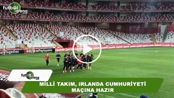 Milli Takım, İrlanda Cumhuriyeti maçı hazırlıklarını tamamladı