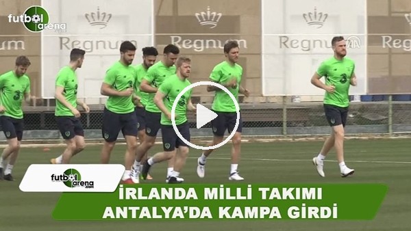 İrlanda Milli Takımı, Antalya'da kampa girdi