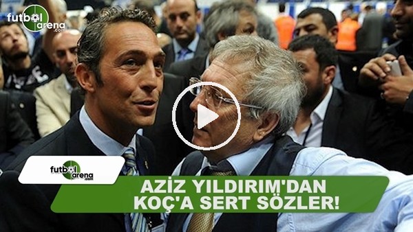 Aziz Yıldırım'dan Ali Koç'a sert sözler