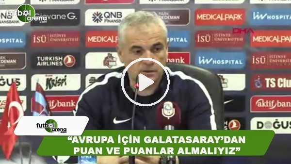 Rıza Çalımbay: "Avrupa için Galatasaray'dan puan ve puanlar almalıyız"