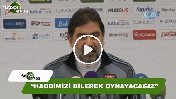 Ünal Karaman: "Haddimizi bilerek oynayacağız"