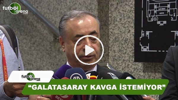 Mustafa Cengiz: "Galatasaray kavga istemiyor"