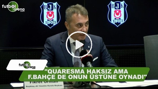 Fikret Orman: "Quaresma haksız ama Fenerbahçe onun üstüne oynadı"