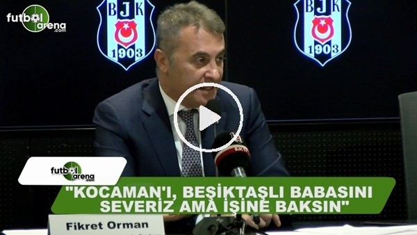 Fikret Orman: "Aykut Kocaman'ı, Beşiktaşlı babasını severiz ama işine baksın"