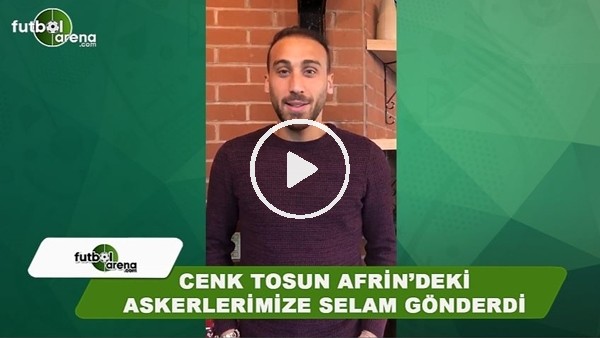 Cenk Tosun, Afrin'deki askerlermize selam gönderdi