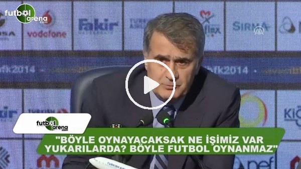 Şenol Güneş: "Böyle oynayacaksak ne işimiz var yukarılarda, böyle futbol oynanmaz"