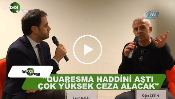 Oğuz Çetin: "Quaresma haddini aştı, çok yüksek ceza alacak"