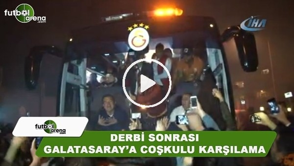 Derbi sonrası Galatasaray'a coşkulu karşılama
