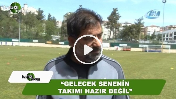 Ünal Karaman: "Gelecek senenin takımı hazır değil"