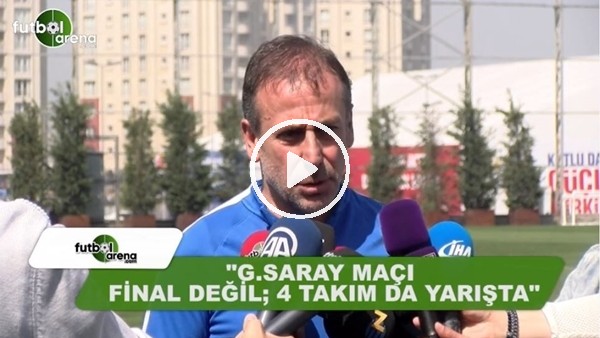 Abdullah Avcı: "Galatasaray maçı final değil, 4 takımda yarışta"