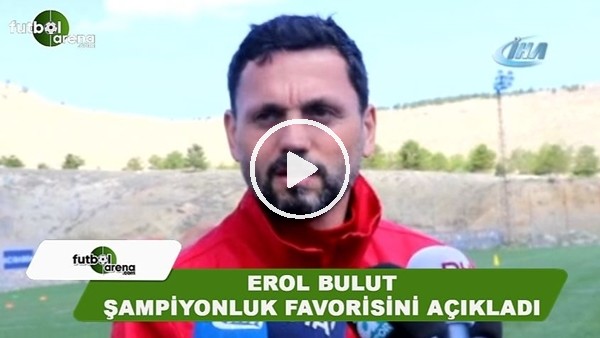 Erol Bulut, şampiyonluk favorisini açıkladı