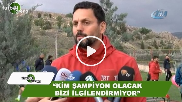 Erol Bulut: "Kim şampiyon olacak bizi ilgilendirmiyor"
