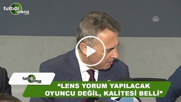 Fikret Orman: "Lens yorum yapılacak oyuncu değil, kalitesi belli"