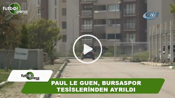 Paul Le Guen, Bursaspor tesislerinden ayrıldı