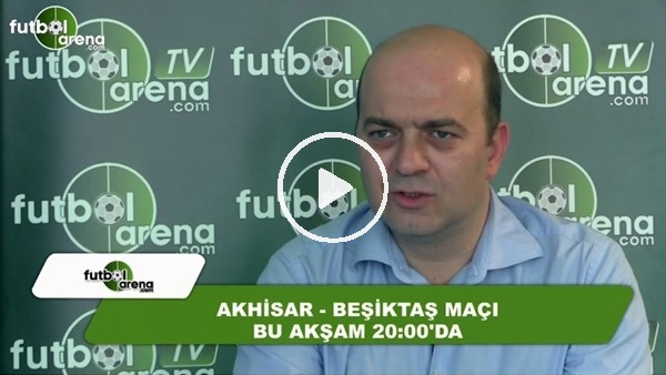 Çağdaş Sevinç: "Beşiktaş, Akhisarspor karşısında maçın favorisi"