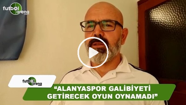 FutbolArena Alanya muhabiri Ercan Yıldırım: "Alanyaspor galibiyeti getirecek oyun oynamadı"