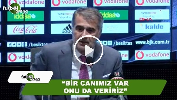 Şenol Güneş: "Bir canımız var onu da veririz"