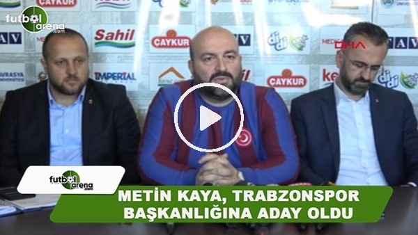 Metin Kaya, Trabzonspor Başkanlığına adaylığını açıkladı