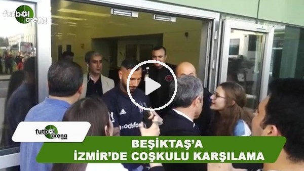 Beşiktaş kafilesine İzmir'de coşkulu karşılama
