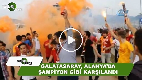 Galatasaray, Alanya'da şampiyon gibi karşılandı