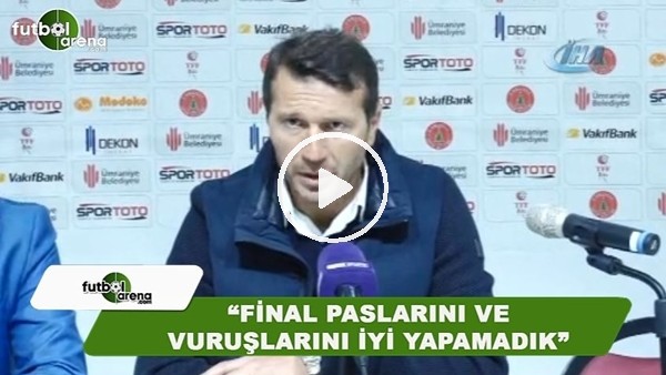 Bayram Bektaş: "Final paslarını ve vuruşlarını iyi yapamadık"
