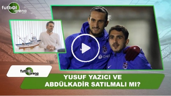 Yusuf Yazıcı ve Abdülkadir satılmalı mı?