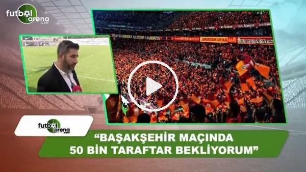 Ali Naci Küçük: "Başakşehir maçında 50 Bin taraftar bekliyorum"