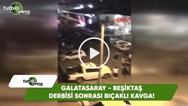 Galatasaray - Beşiktaş derbisi sonrası bıçaklı kavga!