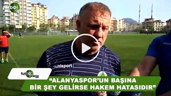 Mesut Bakkal: "Alanyaspor'un başına bir şey gelirse hakem hatasıdır"