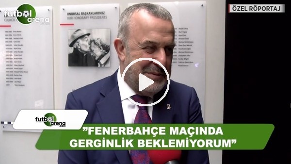 Ahmet Ürkmezgil: "Fenerbahçe maçında gerginlik beklemiyorum"